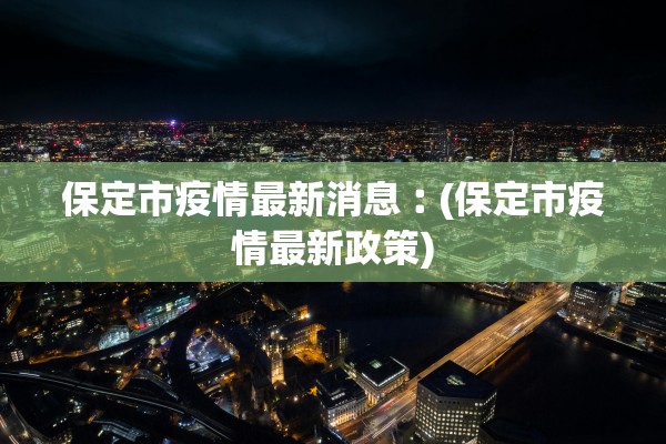 保定市疫情最新消息︰(保定市疫情最新政策)