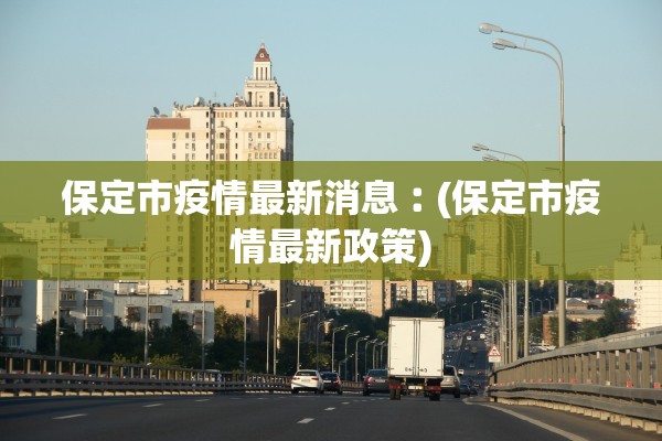 保定市疫情最新消息︰(保定市疫情最新政策)