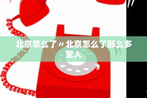 北京怎么了〃北京怎么了那么多军人