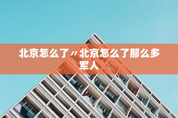 北京怎么了〃北京怎么了那么多军人