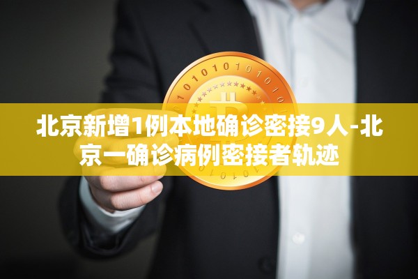 北京新增1例本地确诊密接9人-北京一确诊病例密接者轨迹