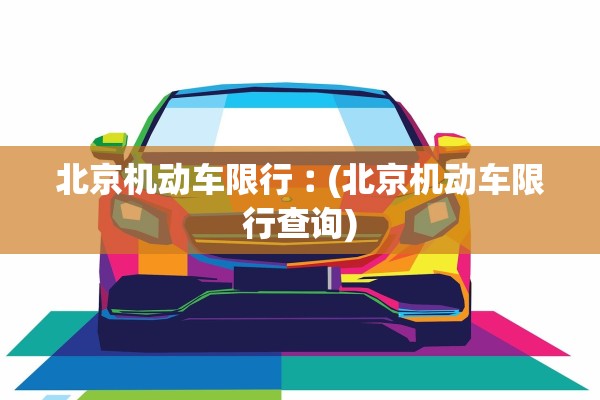 北京机动车限行︰(北京机动车限行查询)