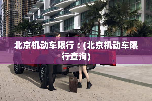北京机动车限行︰(北京机动车限行查询)
