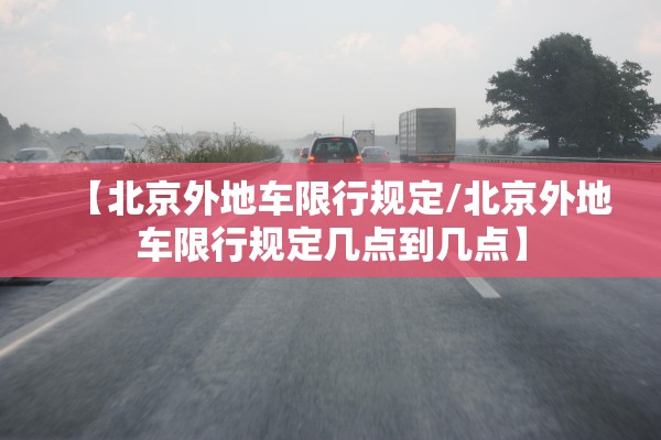 【北京外地车限行规定/北京外地车限行规定几点到几点】
