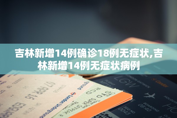 吉林新增14例确诊18例无症状,吉林新增14例无症状病例