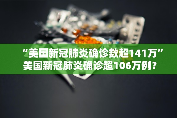 “美国新冠肺炎确诊数超141万” 美国新冠肺炎确诊超106万例？
