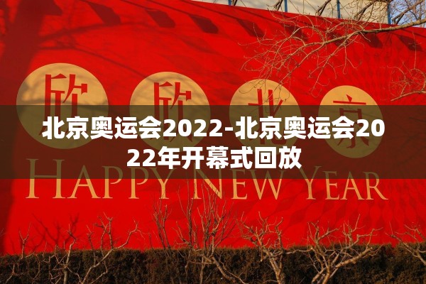 北京奥运会2022-北京奥运会2022年开幕式回放