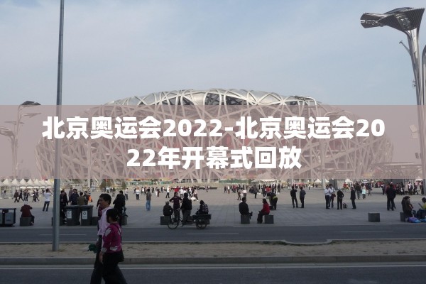 北京奥运会2022-北京奥运会2022年开幕式回放