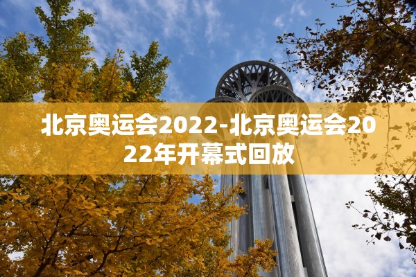 北京奥运会2022-北京奥运会2022年开幕式回放