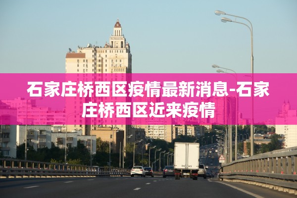 石家庄桥西区疫情最新消息-石家庄桥西区近来疫情 石家庄桥西区疫情最新消息-石家庄桥西区近来疫情
