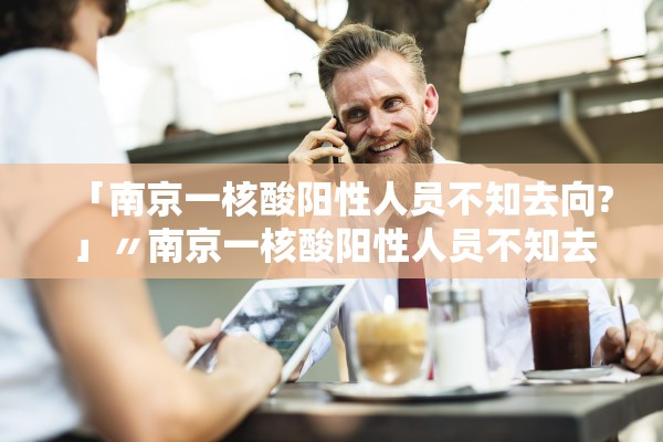 「南京一核酸阳性人员不知去向?」〃南京一核酸阳性人员不知去向?官方回应