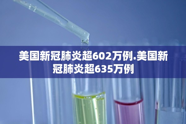 美国新冠肺炎超602万例.美国新冠肺炎超635万例 美国新冠肺炎超602万例.美国新冠肺炎超635万例