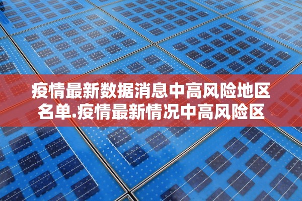 疫情最新数据消息中高风险地区名单.疫情最新情况中高风险区 疫情最新数据消息中高风险地区名单.疫情最新情况中高风险区