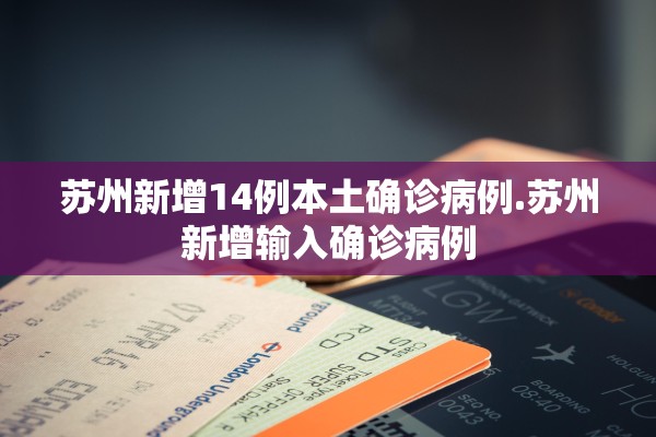 苏州新增14例本土确诊病例.苏州新增输入确诊病例