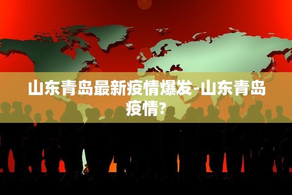 山东青岛最新疫情爆发-山东青岛疫情?