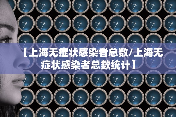 【上海无症状感染者总数/上海无症状感染者总数统计】