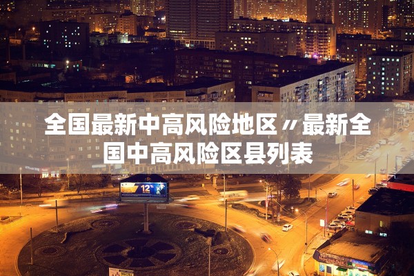 全国最新中高风险地区〃最新全国中高风险区县列表