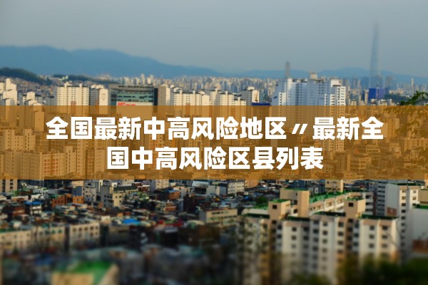 全国最新中高风险地区〃最新全国中高风险区县列表