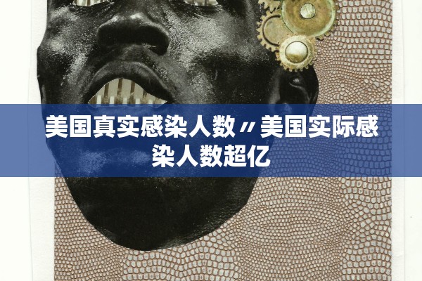 美国真实感染人数〃美国实际感染人数超亿