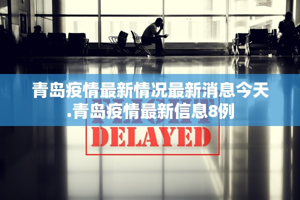 青岛疫情最新情况最新消息今天.青岛疫情最新信息8例 青岛疫情最新情况最新消息今天.青岛疫情最新信息8例