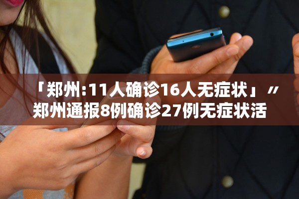 「郑州:11人确诊16人无症状」〃郑州通报8例确诊27例无症状活动轨迹
