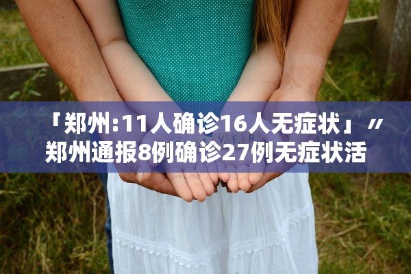 「郑州:11人确诊16人无症状」〃郑州通报8例确诊27例无症状活动轨迹