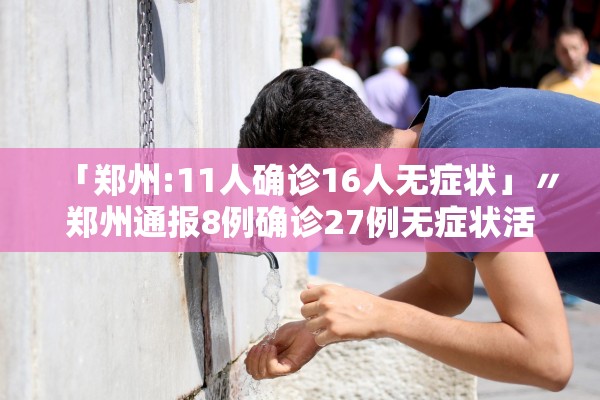 「郑州:11人确诊16人无症状」〃郑州通报8例确诊27例无症状活动轨迹