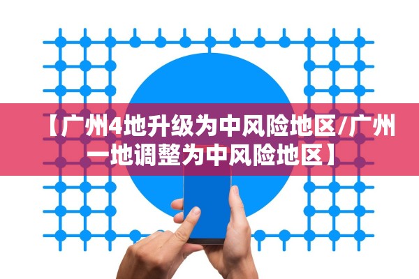 【广州4地升级为中风险地区/广州一地调整为中风险地区】 【广州4地升级为中风险地区/广州一地调整为中风险地区】