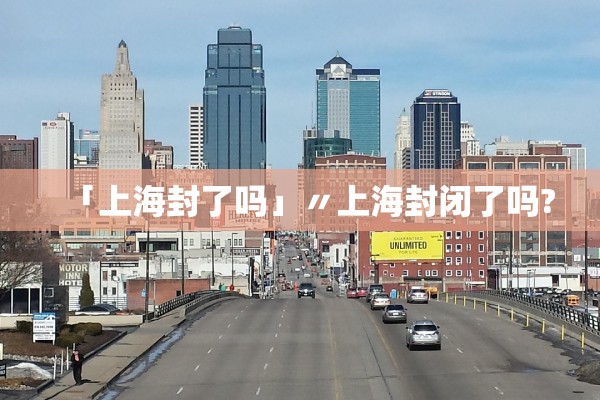 「上海封了吗」〃上海封闭了吗?