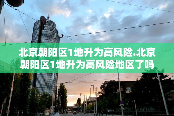 北京朝阳区1地升为高风险.北京朝阳区1地升为高风险地区了吗