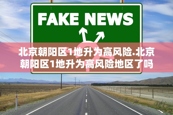 北京朝阳区1地升为高风险.北京朝阳区1地升为高风险地区了吗