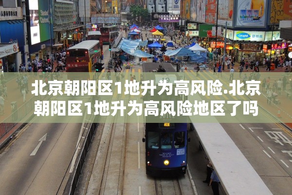 北京朝阳区1地升为高风险.北京朝阳区1地升为高风险地区了吗