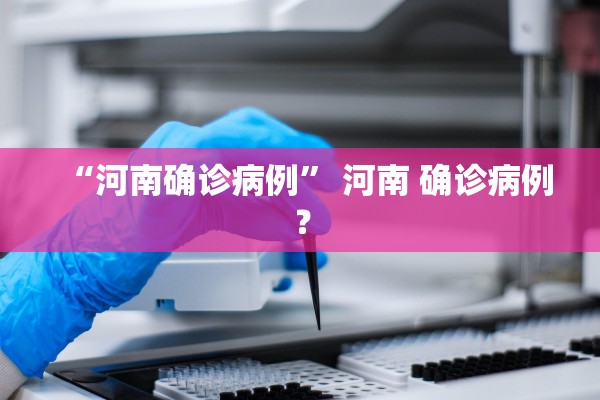 “河南确诊病例” 河南 确诊病例？