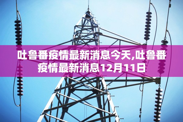 吐鲁番疫情最新消息今天,吐鲁番疫情最新消息12月11日