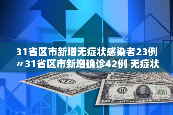 31省区市新增无症状感染者23例〃31省区市新增确诊42例 无症状38例 31省区市新增无症状感染者23例〃31省区市新增确诊42例 无症状38例