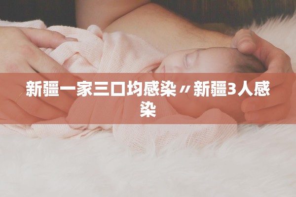 新疆一家三口均感染〃新疆3人感染