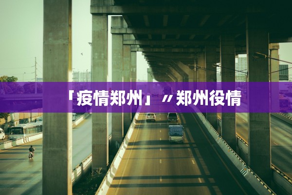 「疫情郑州」〃郑州役情 「疫情郑州」〃郑州役情
