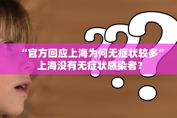 “官方回应上海为何无症状较多” 上海没有无症状感染者？