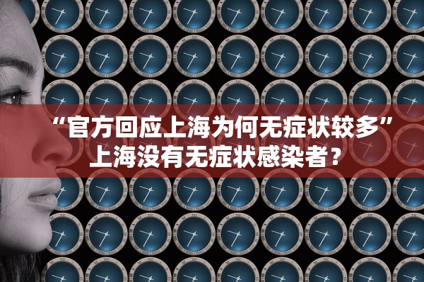 “官方回应上海为何无症状较多	” 上海没有无症状感染者？
