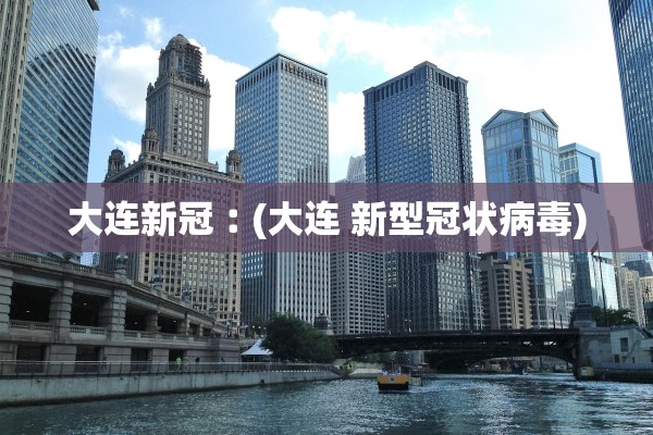 大连新冠︰(大连 新型冠状病毒) 大连新冠︰(大连 新型冠状病毒)