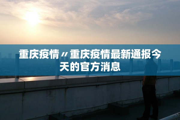 重庆疫情〃重庆疫情最新通报今天的官方消息