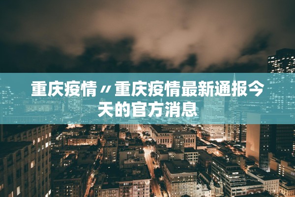 重庆疫情〃重庆疫情最新通报今天的官方消息