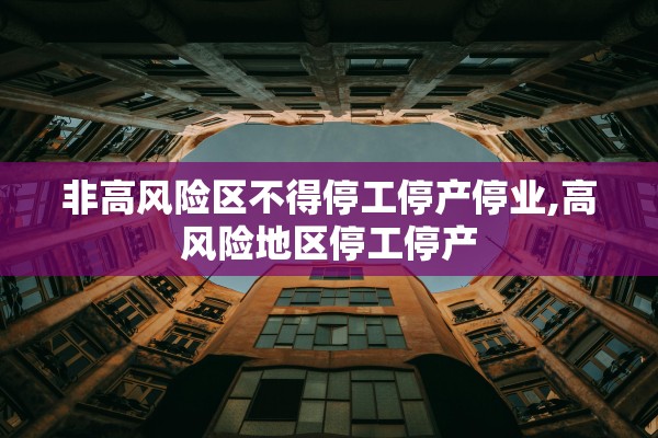 非高风险区不得停工停产停业,高风险地区停工停产 非高风险区不得停工停产停业,高风险地区停工停产