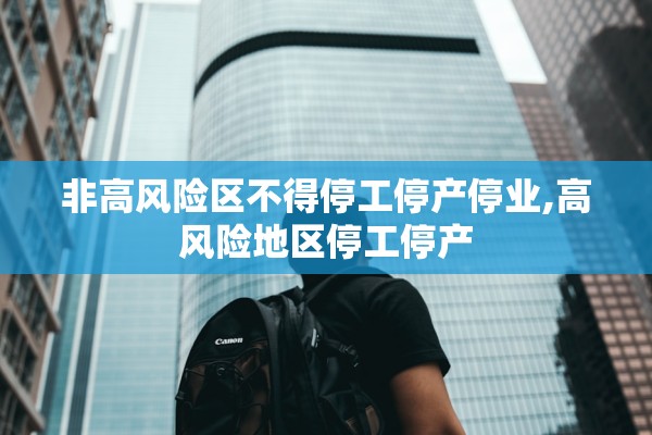 非高风险区不得停工停产停业,高风险地区停工停产 非高风险区不得停工停产停业,高风险地区停工停产