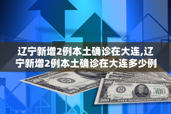 辽宁新增2例本土确诊在大连,辽宁新增2例本土确诊在大连多少例 辽宁新增2例本土确诊在大连,辽宁新增2例本土确诊在大连多少例