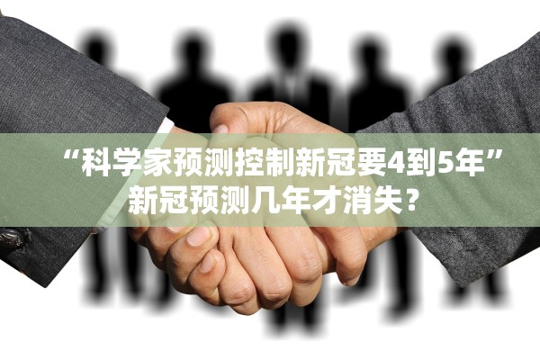 “科学家预测控制新冠要4到5年” 新冠预测几年才消失？