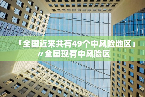 「全国近来共有49个中风险地区」〃全国现有中风险区 「全国近来共有49个中风险地区」〃全国现有中风险区