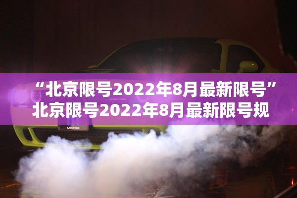 “北京限号2022年8月最新限号	” 北京限号2022年8月最新限号规定？