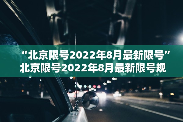 “北京限号2022年8月最新限号” 北京限号2022年8月最新限号规定？