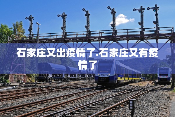 石家庄又出疫情了.石家庄又有疫情了 石家庄又出疫情了.石家庄又有疫情了